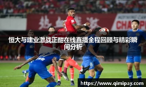 恒大与建业激战正酣在线直播全程回顾与精彩瞬间分析